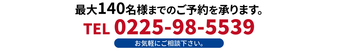 最大140名様までのご予約を承ります。お気軽にご相談下さい。TEL 0225-98-5539